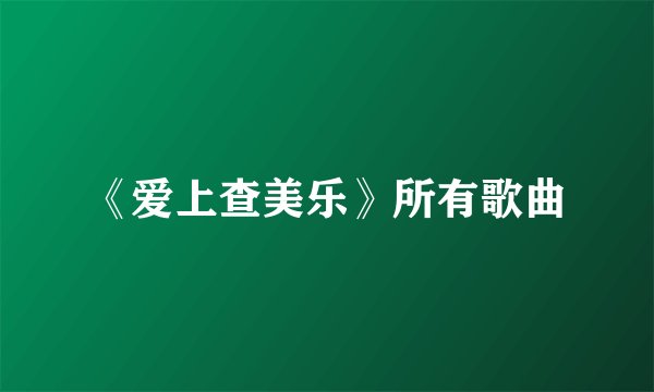 《爱上查美乐》所有歌曲