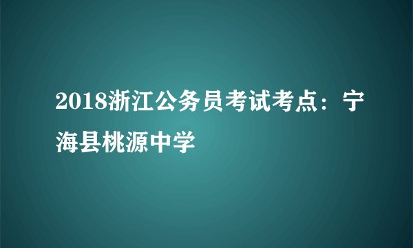 2018浙江公务员考试考点：宁海县桃源中学