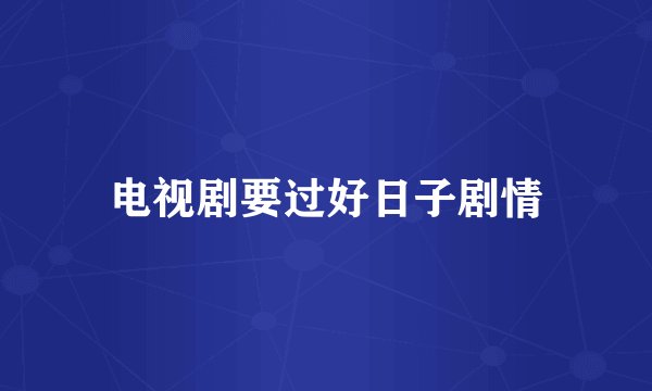 电视剧要过好日子剧情