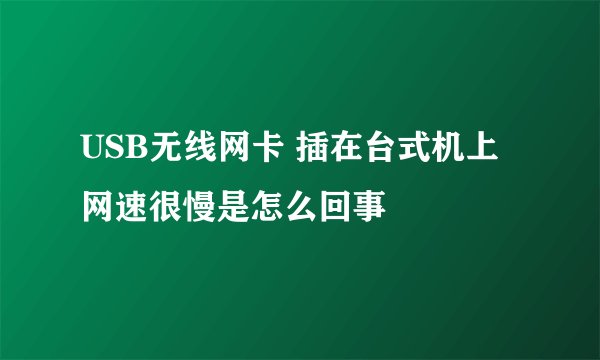 USB无线网卡 插在台式机上 网速很慢是怎么回事