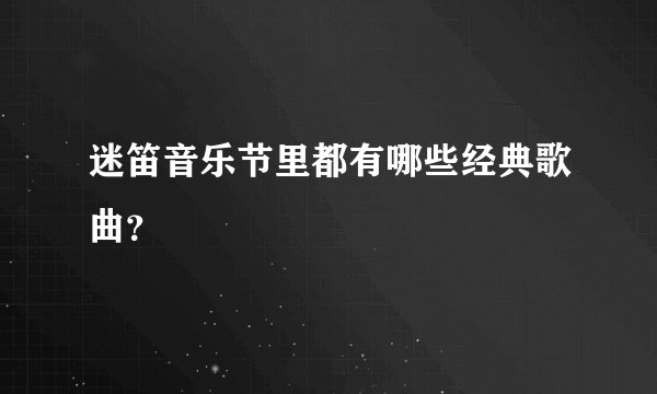 迷笛音乐节里都有哪些经典歌曲？