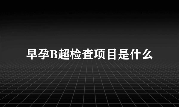 早孕B超检查项目是什么