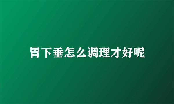 胃下垂怎么调理才好呢