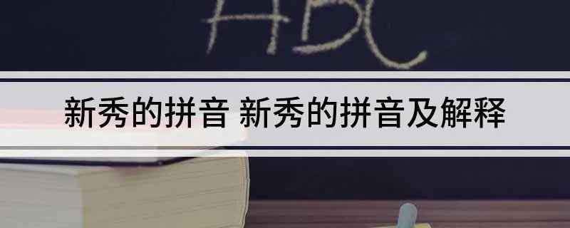 新秀的拼音 新秀的拼音及解释