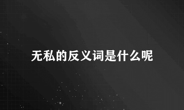 无私的反义词是什么呢