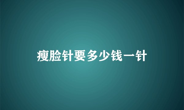 瘦脸针要多少钱一针