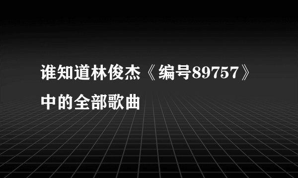 谁知道林俊杰《编号89757》中的全部歌曲
