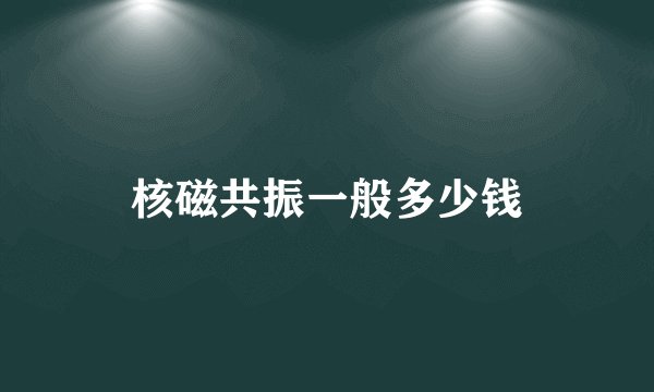 核磁共振一般多少钱