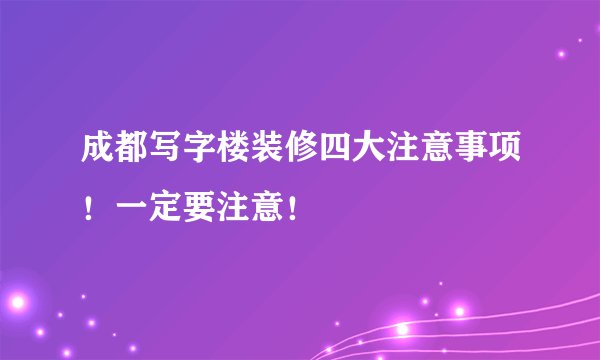 成都写字楼装修四大注意事项！一定要注意！