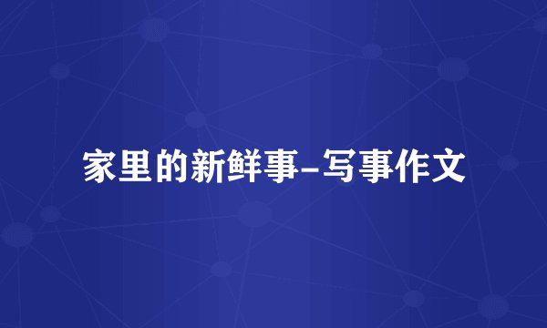 家里的新鲜事-写事作文