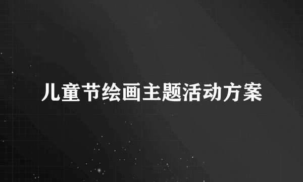儿童节绘画主题活动方案