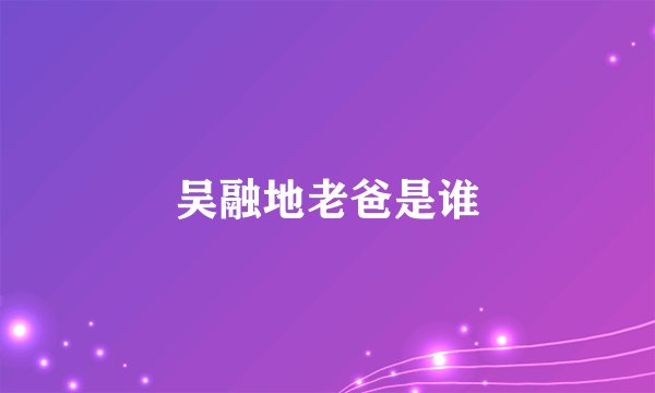 吴融地老爸是谁
