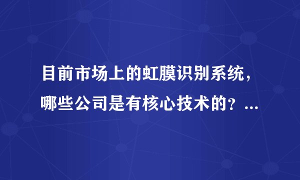 目前市场上的虹膜识别系统，哪些公司是有核心技术的？哪些公司的虹膜识别考勤系统应用情况比较稳定？