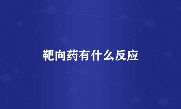 靶向药有什么反应