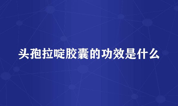 头孢拉啶胶囊的功效是什么