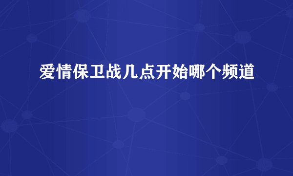 爱情保卫战几点开始哪个频道
