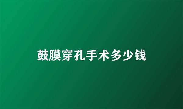 鼓膜穿孔手术多少钱
