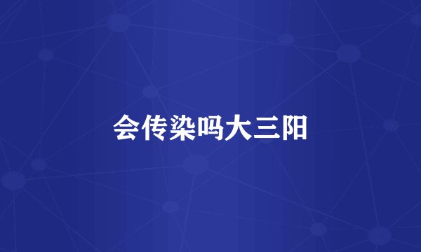 会传染吗大三阳