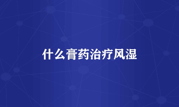 什么膏药治疗风湿