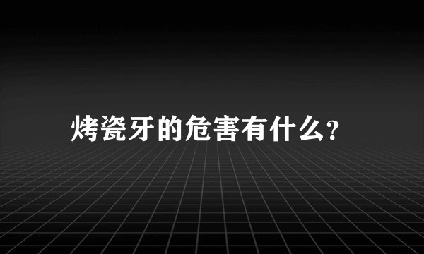 烤瓷牙的危害有什么？