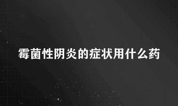 霉菌性阴炎的症状用什么药