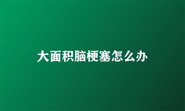 大面积脑梗塞怎么办