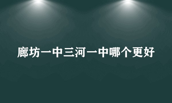 廊坊一中三河一中哪个更好