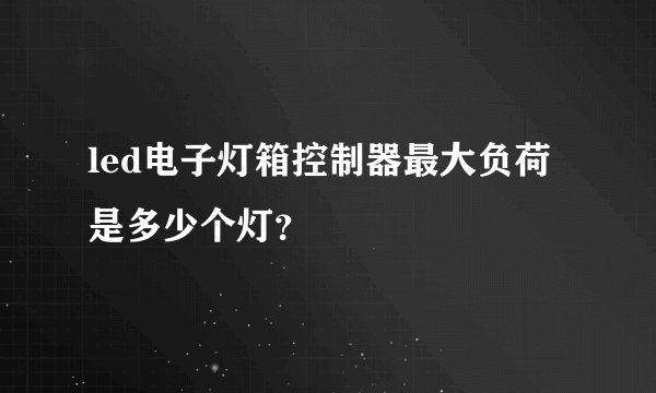 led电子灯箱控制器最大负荷是多少个灯?