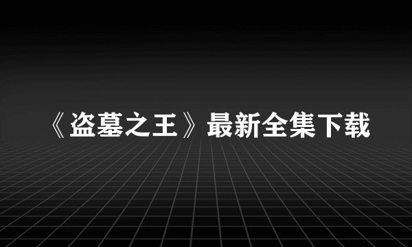 《盗墓之王》最新全集下载