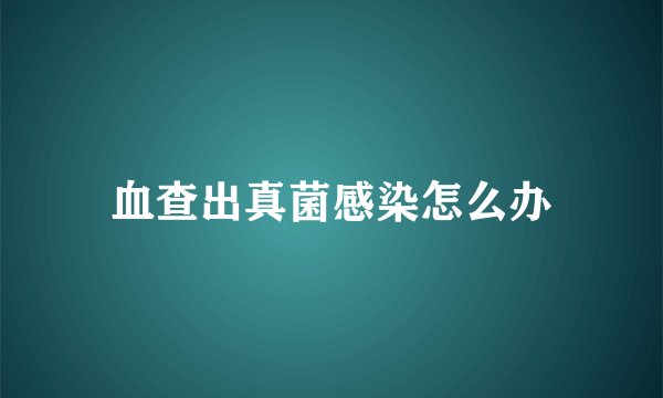 血查出真菌感染怎么办