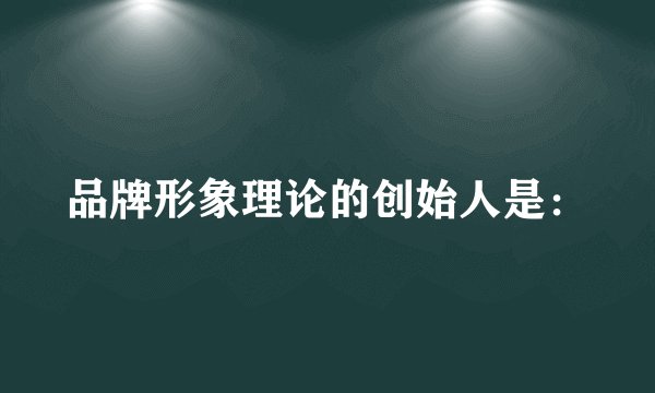 品牌形象理论的创始人是：