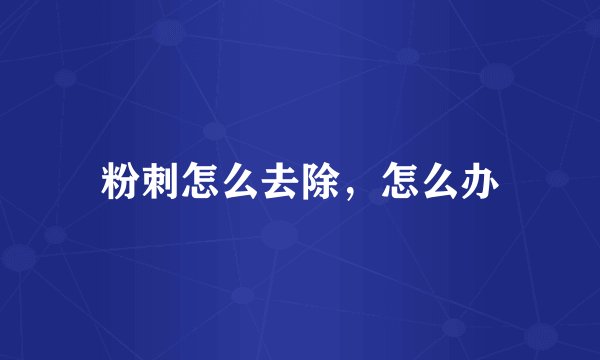 粉刺怎么去除,怎么办