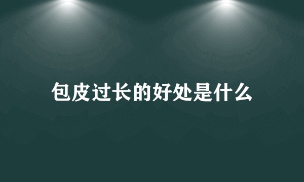 包皮过长的好处是什么