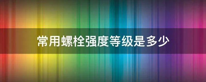常用螺栓强度等级是多少