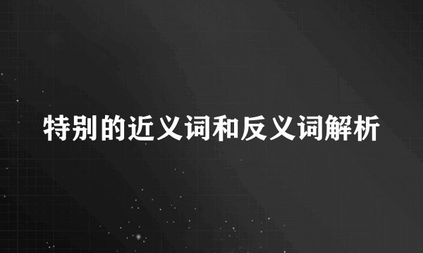 特别的近义词和反义词解析