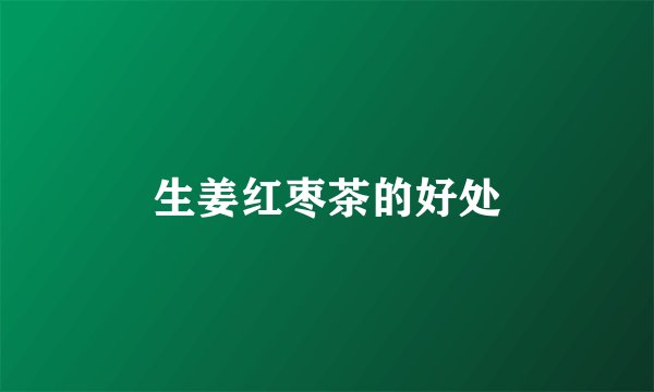 生姜红枣茶的好处