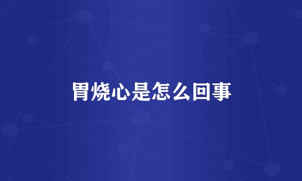 胃烧心是怎么回事