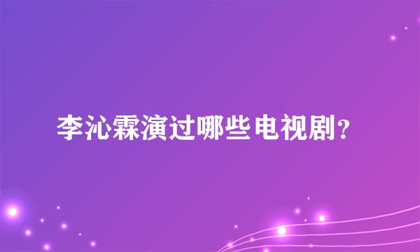 李沁霖演过哪些电视剧？