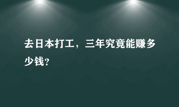 去日本打工，三年究竟能赚多少钱？