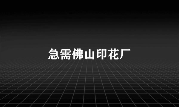 急需佛山印花厂
