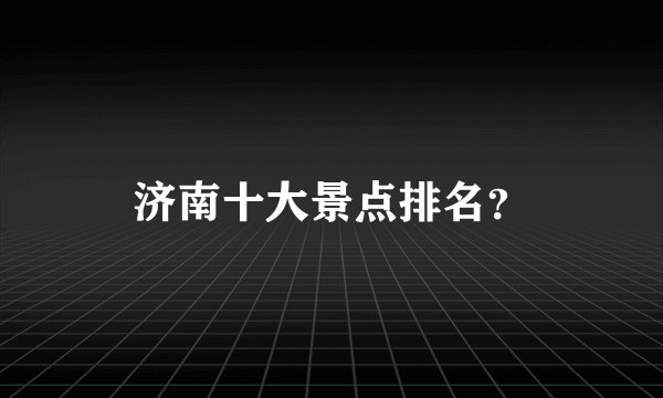济南十大景点排名？