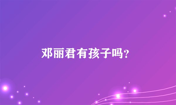 邓丽君有孩子吗?