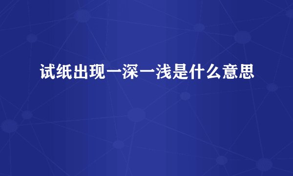 试纸出现一深一浅是什么意思