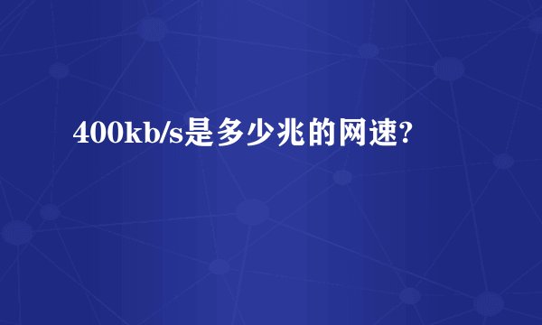 400kb/s是多少兆的网速?