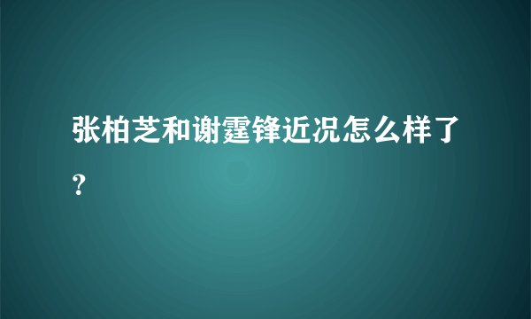 张柏芝和谢霆锋近况怎么样了？