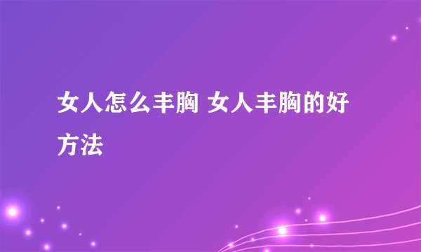 女人怎么丰胸 女人丰胸的好方法