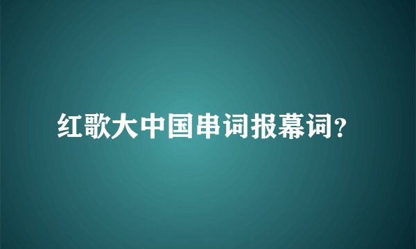红歌大中国串词报幕词？