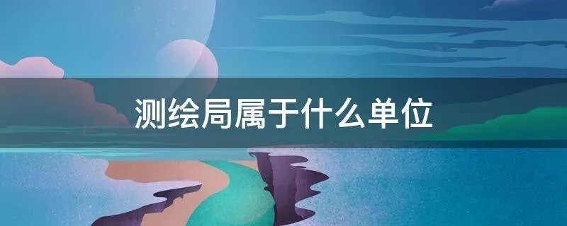 测绘局属于什么单位