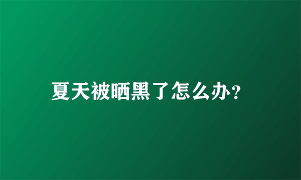 夏天被晒黑了怎么办？
