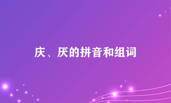 庆、厌的拼音和组词
